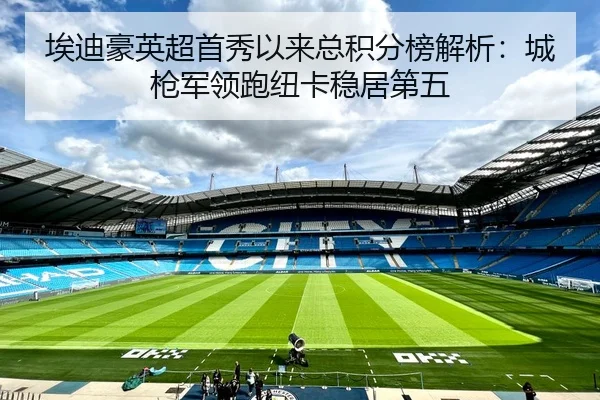 埃迪豪英超首秀以来总积分榜解析：城枪军领跑纽卡稳居第五