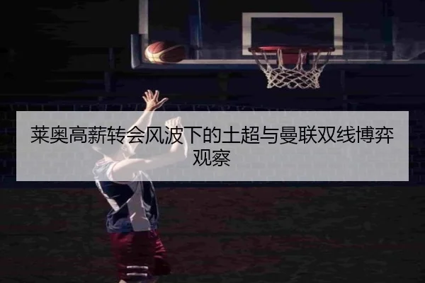 莱奥高薪转会风波下的土超与曼联双线博弈观察
