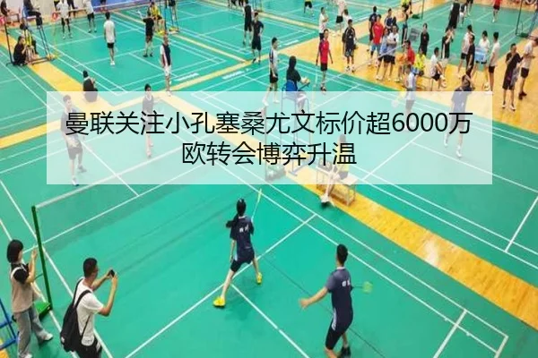 曼联关注小孔塞桑尤文标价超6000万欧转会博弈升温